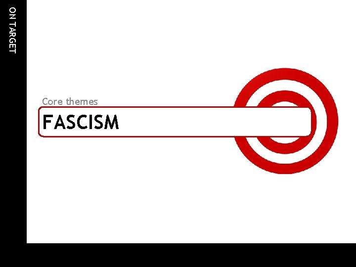 ON TARGET Core themes FASCISM ON TARGET Core themes FASCISM