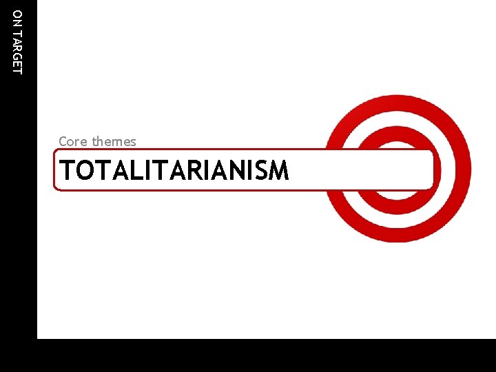 ON TARGET Core themes TOTALITARIANISM ON TARGET Core themes TOTALITARIANISM