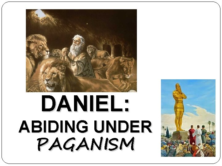DANIEL: ABIDING UNDER PAGANISM 
