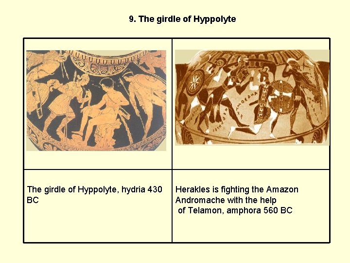 9. The girdle of Hyppolyte, hydria 430 BC Herakles is fighting the Amazon Andromache
