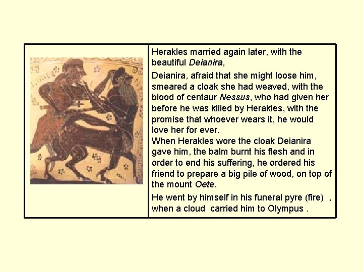 Herakles married again later, with the beautiful Deianira, afraid that she might loose him,