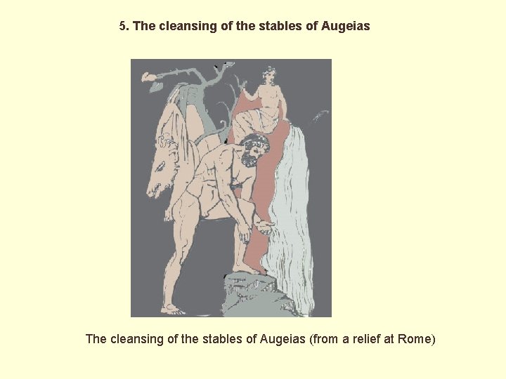 5. The cleansing of the stables of Augeias (from a relief at Rome) 