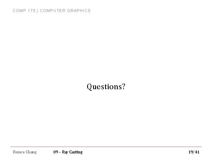 COMP 175 | COMPUTER GRAPHICS Questions? Remco Chang 09 – Ray Casting 19/41 