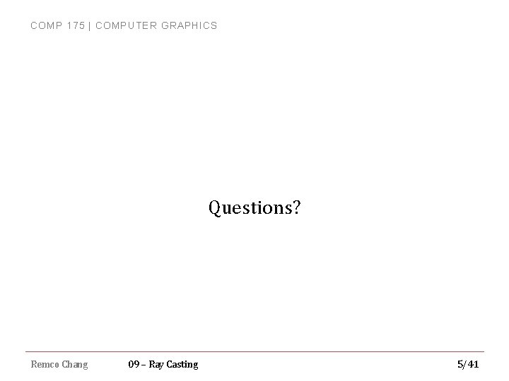 COMP 175 | COMPUTER GRAPHICS Questions? Remco Chang 09 – Ray Casting 5/41 