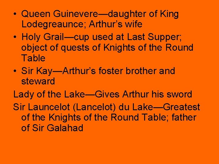  • Queen Guinevere—daughter of King Lodegreaunce; Arthur’s wife • Holy Grail—cup used at
