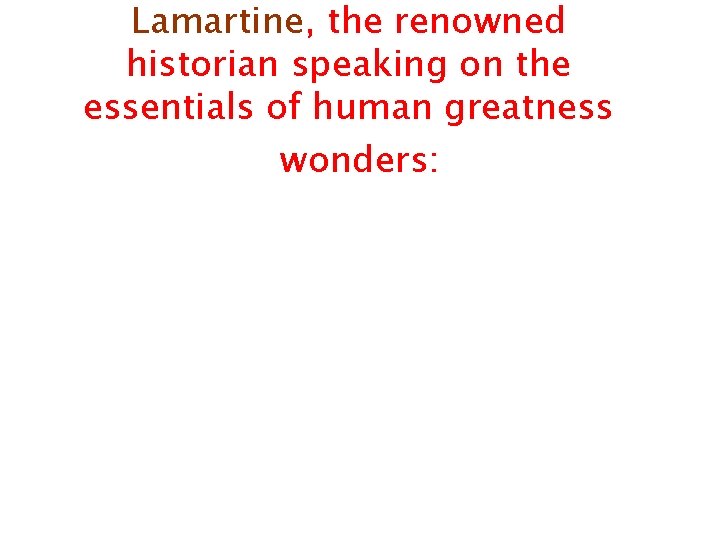 Lamartine, the renowned historian speaking on the essentials of human greatness wonders: 