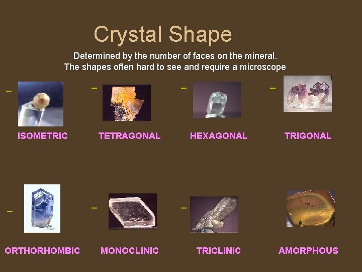 Crystal Shape Determined by the number of faces on the mineral. The shapes often