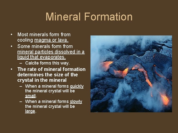 Mineral Formation • Most minerals form from cooling magma or lava. • Some minerals