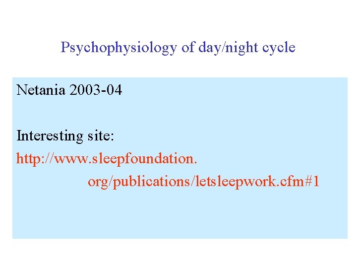 Psychophysiology of day/night cycle Netania 2003 -04 Interesting site: http: //www. sleepfoundation. org/publications/letsleepwork. cfm#1