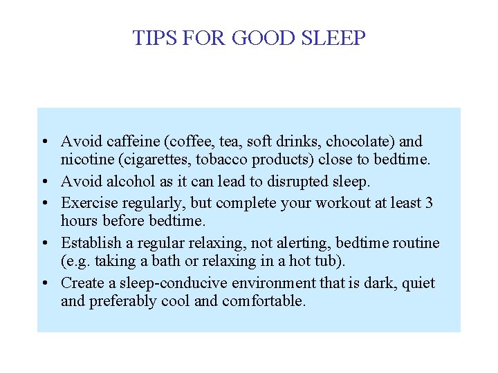 TIPS FOR GOOD SLEEP • Avoid caffeine (coffee, tea, soft drinks, chocolate) and nicotine