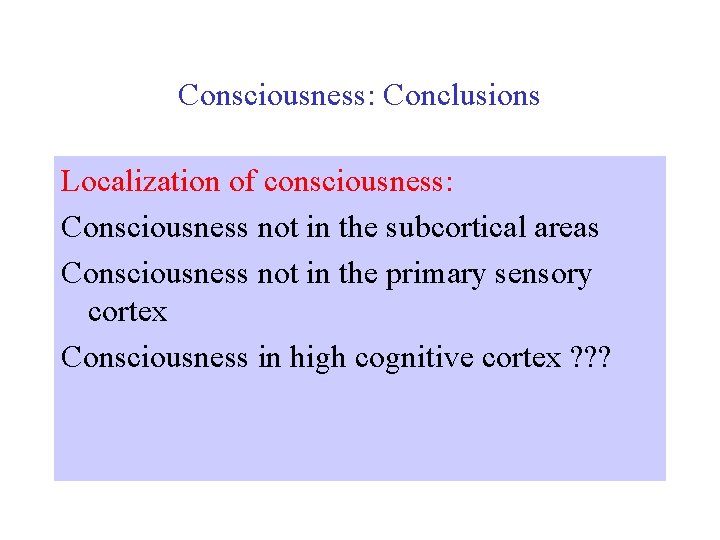 Consciousness: Conclusions Localization of consciousness: Consciousness not in the subcortical areas Consciousness not in