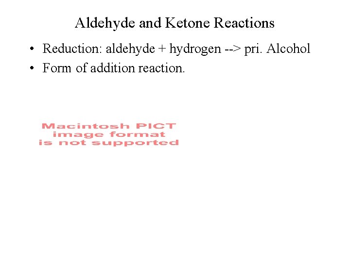 Aldehyde and Ketone Reactions • Reduction: aldehyde + hydrogen --> pri. Alcohol • Form