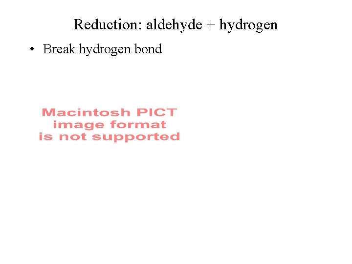 Reduction: aldehyde + hydrogen • Break hydrogen bond 