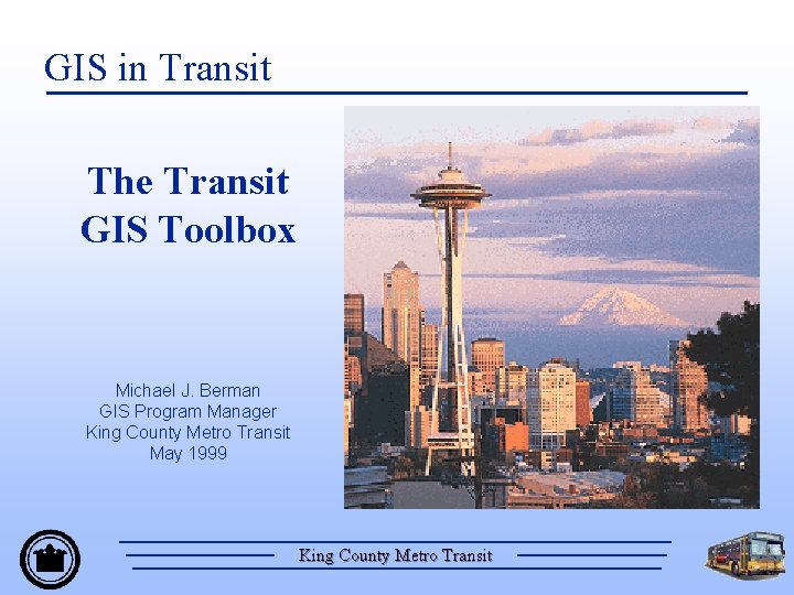 GIS in Transit The Transit GIS Toolbox Michael J. Berman GIS Program Manager King