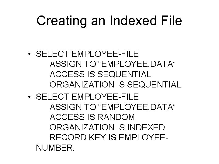 Creating an Indexed File • SELECT EMPLOYEE-FILE ASSIGN TO “EMPLOYEE. DATA” ACCESS IS SEQUENTIAL