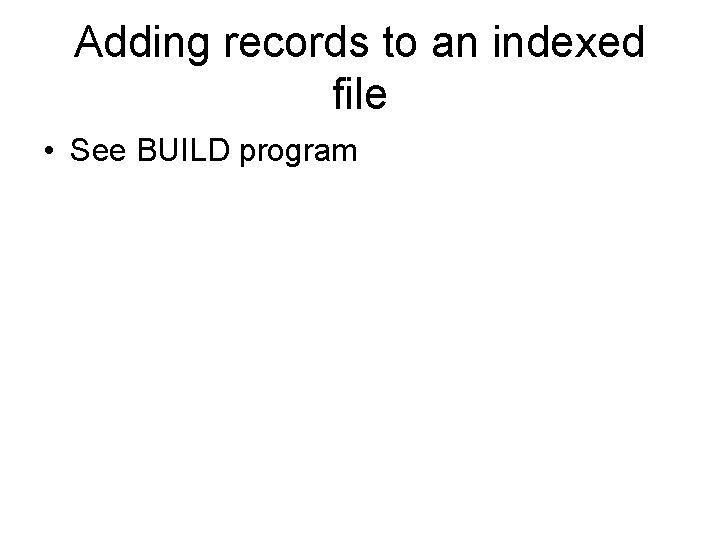 Adding records to an indexed file • See BUILD program 