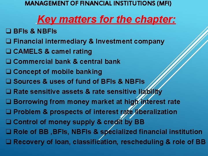 MANAGEMENT OF FINANCIAL INSTITUTIONS (MFI) Key matters for the chapter: q BFIs & NBFIs