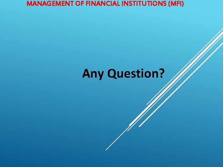 MANAGEMENT OF FINANCIAL INSTITUTIONS (MFI) Any Question? 