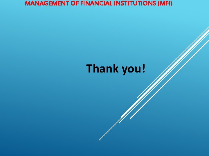 MANAGEMENT OF FINANCIAL INSTITUTIONS (MFI) Thank you! 