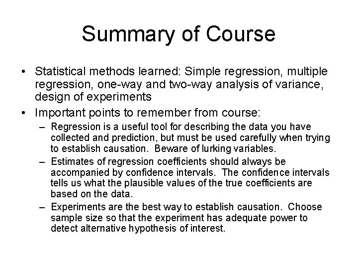 Summary of Course • Statistical methods learned: Simple regression, multiple regression, one-way and two-way