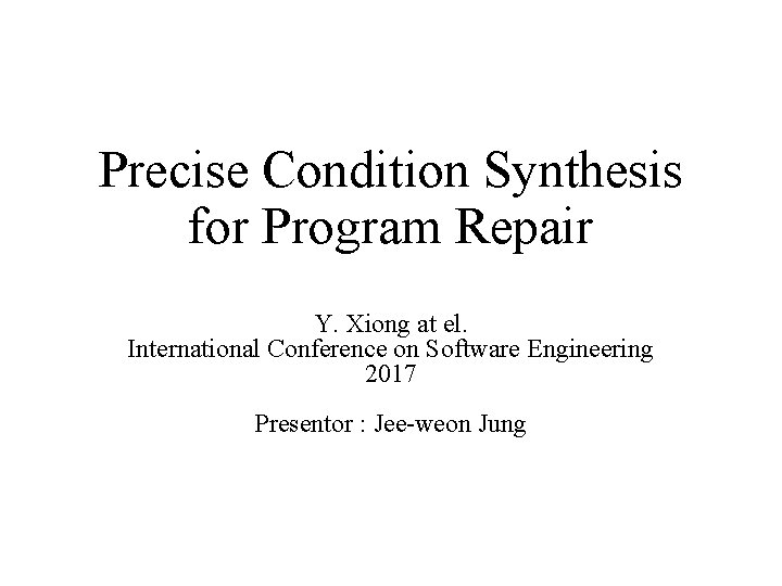Precise Condition Synthesis for Program Repair Y. Xiong at el. International Conference on Software Precise Condition Synthesis for Program Repair Y. Xiong at el. International Conference on Software