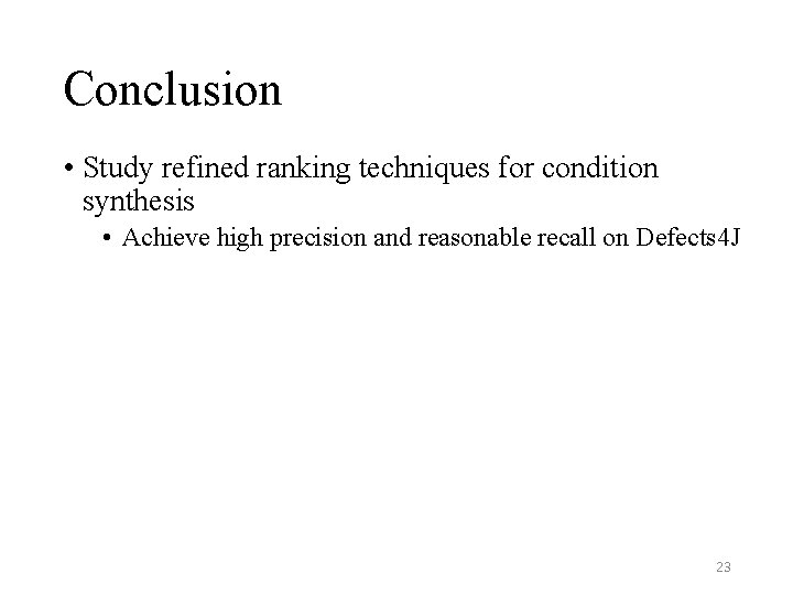 Conclusion • Study refined ranking techniques for condition synthesis • Achieve high precision and Conclusion • Study refined ranking techniques for condition synthesis • Achieve high precision and