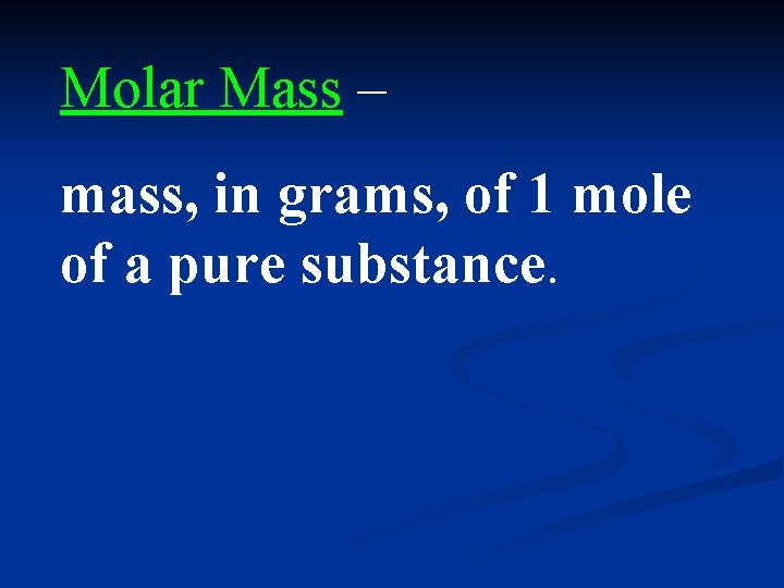 Molar Mass – mass, in grams, of 1 mole of a pure substance. 