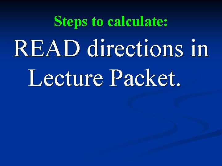 Steps to calculate: READ directions in Lecture Packet. 