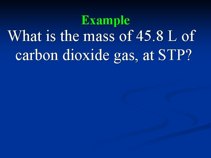 Example What is the mass of 45. 8 L of carbon dioxide gas, at