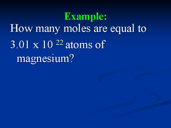 Example: How many moles are equal to 3. 01 x 10 22 atoms of