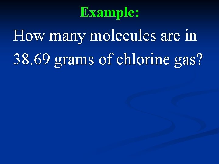 Example: How many molecules are in 38. 69 grams of chlorine gas? 