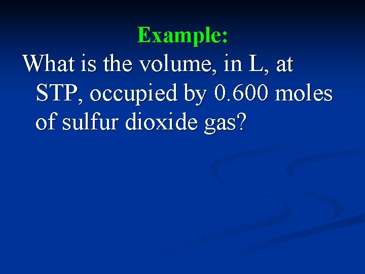Example: What is the volume, in L, at STP, occupied by 0. 600 moles