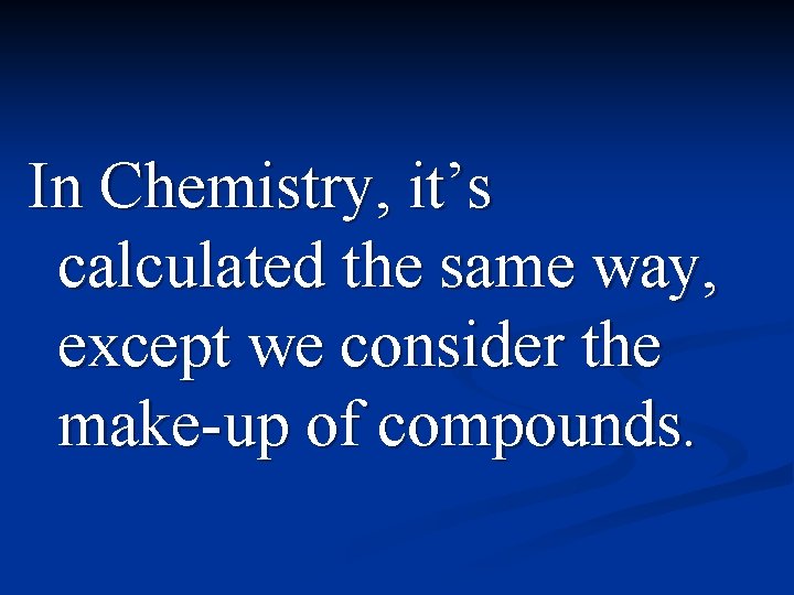 In Chemistry, it’s calculated the same way, except we consider the make-up of compounds.