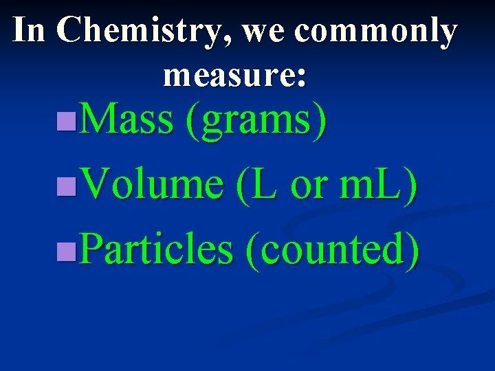 In Chemistry, we commonly measure: n. Mass (grams) n. Volume (L or m. L)