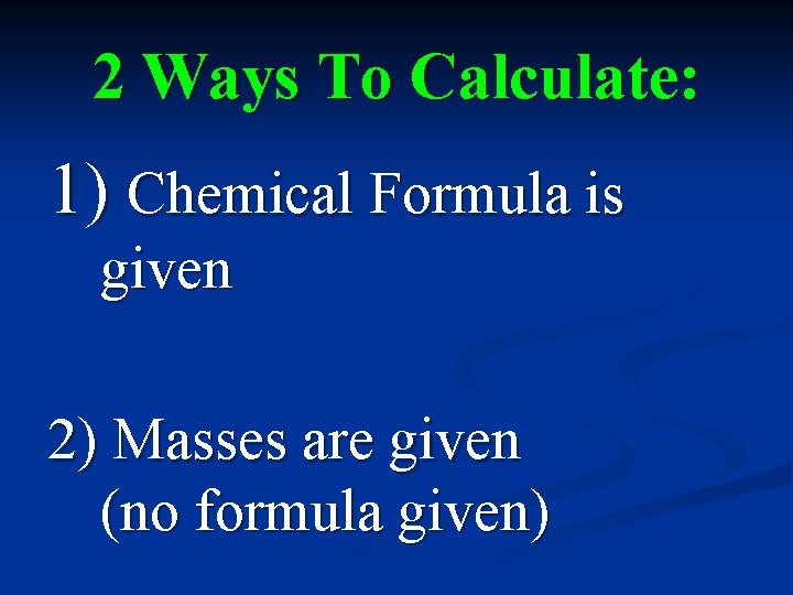 2 Ways To Calculate: 1) Chemical Formula is given 2) Masses are given (no