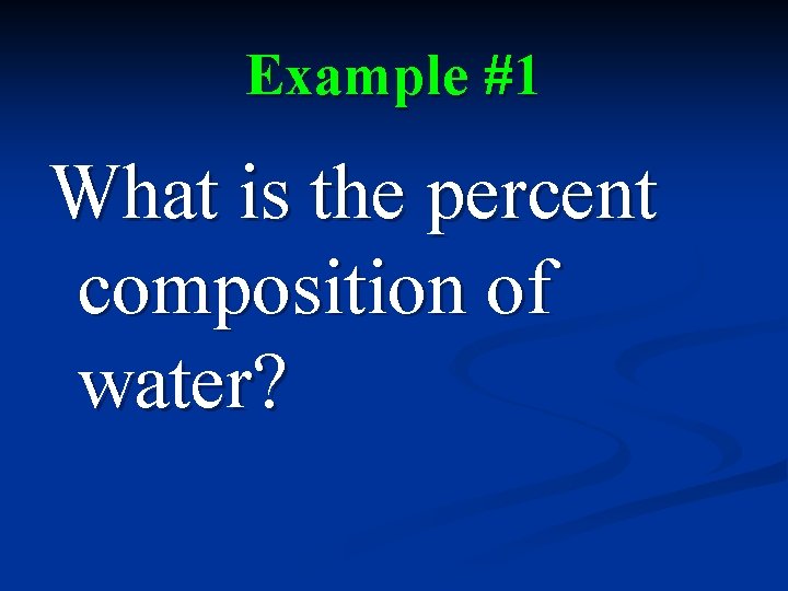 Example #1 What is the percent composition of water? 
