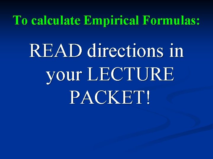 To calculate Empirical Formulas: READ directions in your LECTURE PACKET! 