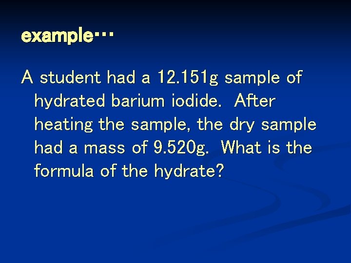 example… A student had a 12. 151 g sample of hydrated barium iodide. After