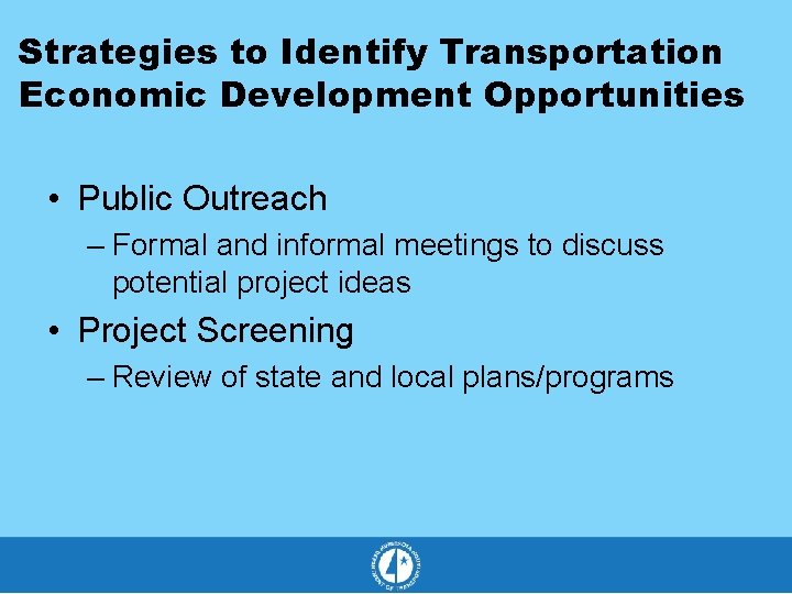 Strategies to Identify Transportation Economic Development Opportunities • Public Outreach – Formal and informal