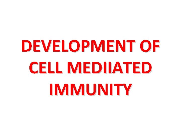 DEVELOPMENT OF CELL MEDIIATED IMMUNITY 