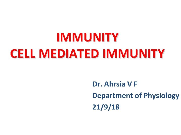 IMMUNITY CELL MEDIATED IMMUNITY Dr. Ahrsia V F Department of Physiology 21/9/18 