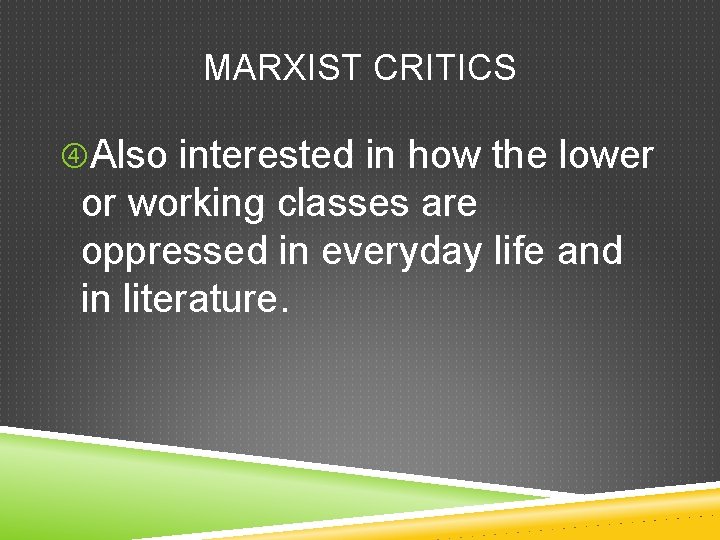 MARXIST CRITICS Also interested in how the lower or working classes are oppressed in