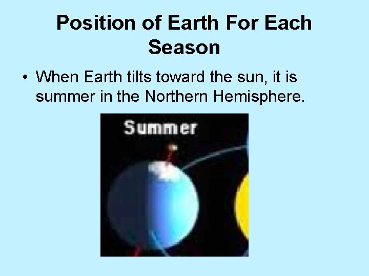 Position of Earth For Each Season • When Earth tilts toward the sun, it