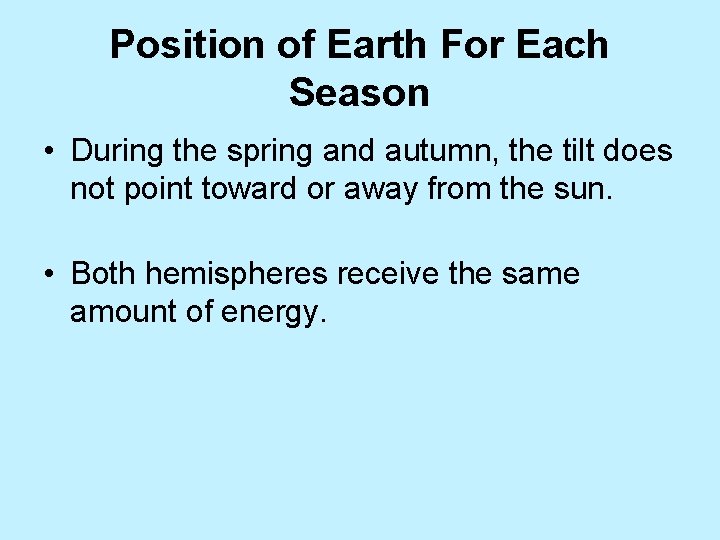 Position of Earth For Each Season • During the spring and autumn, the tilt
