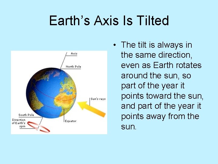 Earth’s Axis Is Tilted • The tilt is always in the same direction, even