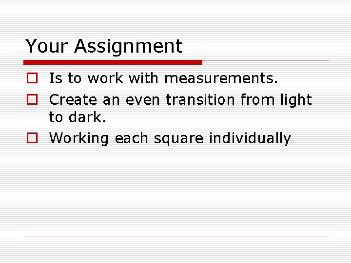 Your Assignment o Is to work with measurements. o Create an even transition from