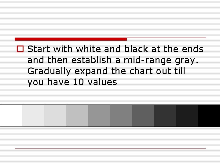 o Start with white and black at the ends and then establish a mid-range