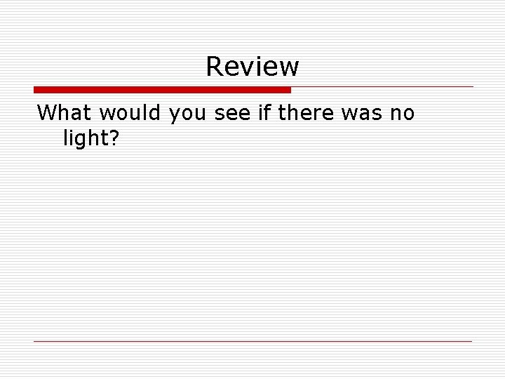 Review What would you see if there was no light? 