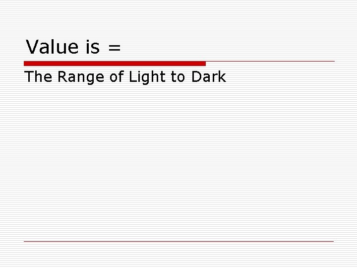 Value is = The Range of Light to Dark 