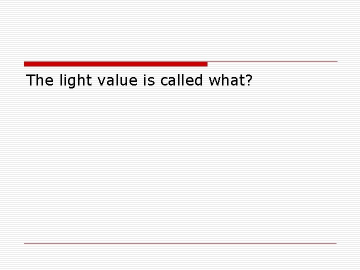 The light value is called what? 